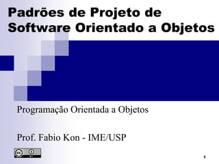 1
Padrões de Projeto de
Software Orientado a Objetos
Programação Orientada a Objetos
Prof. Fabio Kon - IME/USP
 