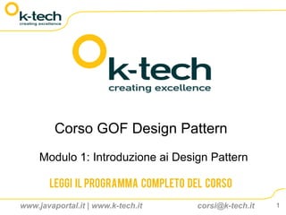 Corso GOF Design Pattern
     Modulo 1: Introduzione ai Design Pattern

       Leggi il programma completo del corso

www.javaportal.it | www.k-tech.it   corsi@k-tech.it   1
 
