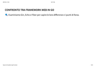 26/01/24, 10:36 Gof1 Talk
https://xm1k3.github.io/gof1-talk-ita/ 10/41
CONFRONTO TRA FRAMEWORK WEB IN GO
🔍Esaminiamo Gin, Echo e Fiber per capire le loro differenze e i punti di forza.
 