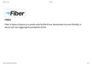 26/01/24, 10:36 Gof1 Talk
https://xm1k3.github.io/gof1-talk-ita/ 13/41
FIBER
Fiber si ispira a Express.js e punta sulla facilità d'uso. Nonostante sia user-friendly, in
alcuni casi non raggiunge le prestazioni di Gin.
 