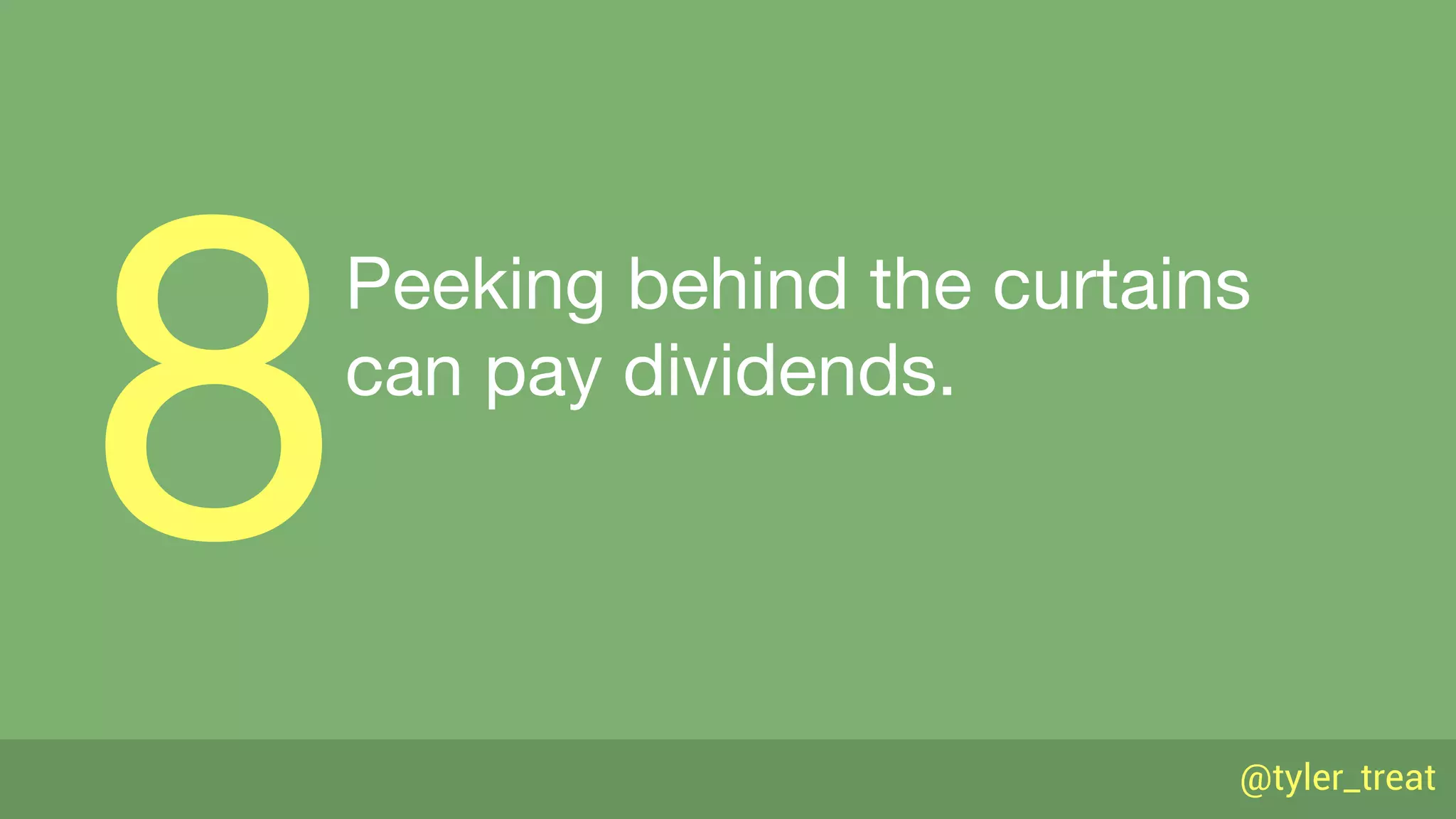 @tyler_treat
Peeking behind the curtains 
can pay dividends.
8
 