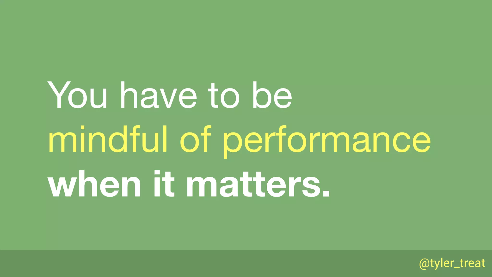 @tyler_treat
You have to be 
mindful of performance 
when it matters.
 