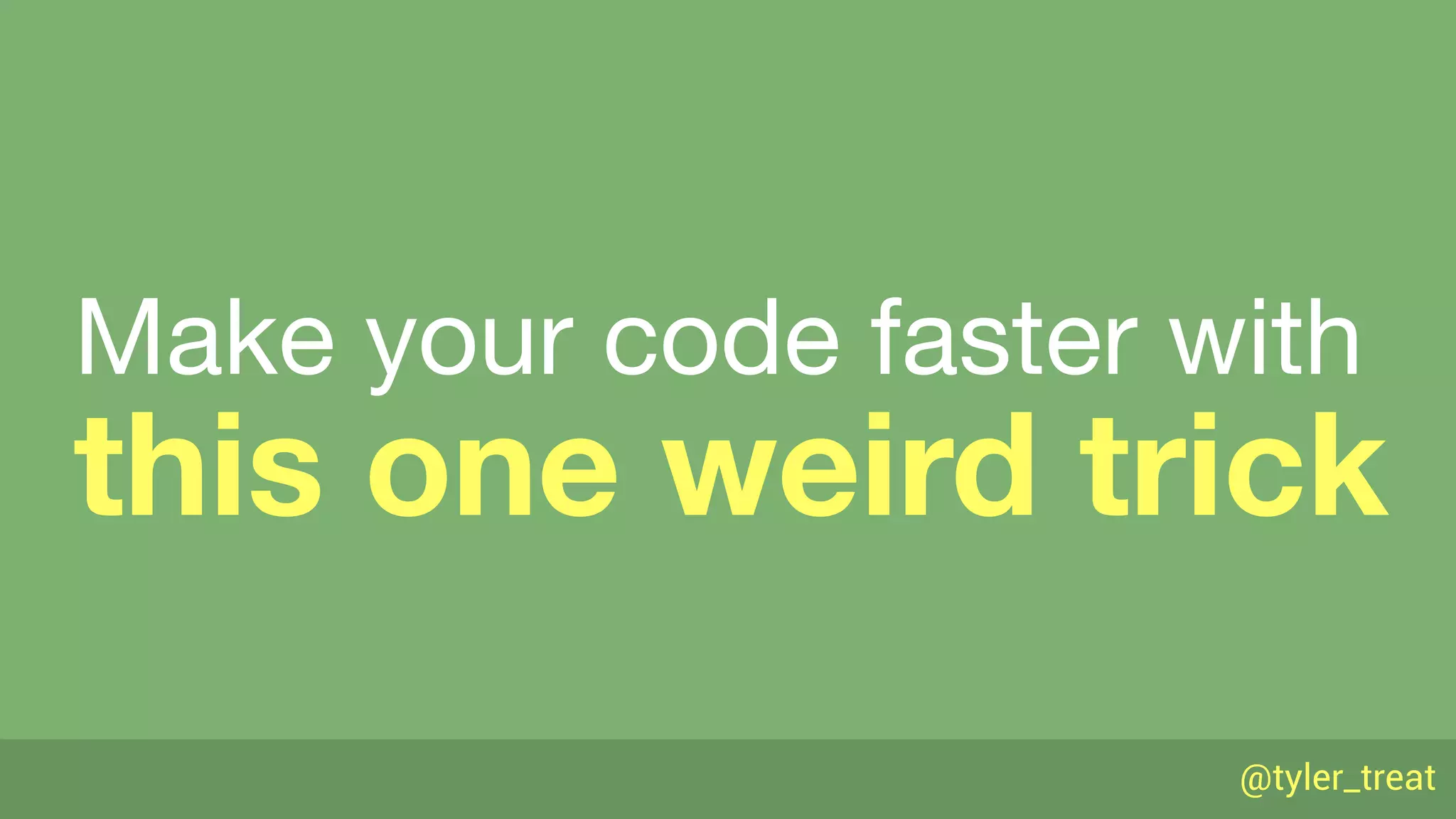@tyler_treat
this one weird trick
Make your code faster with
 