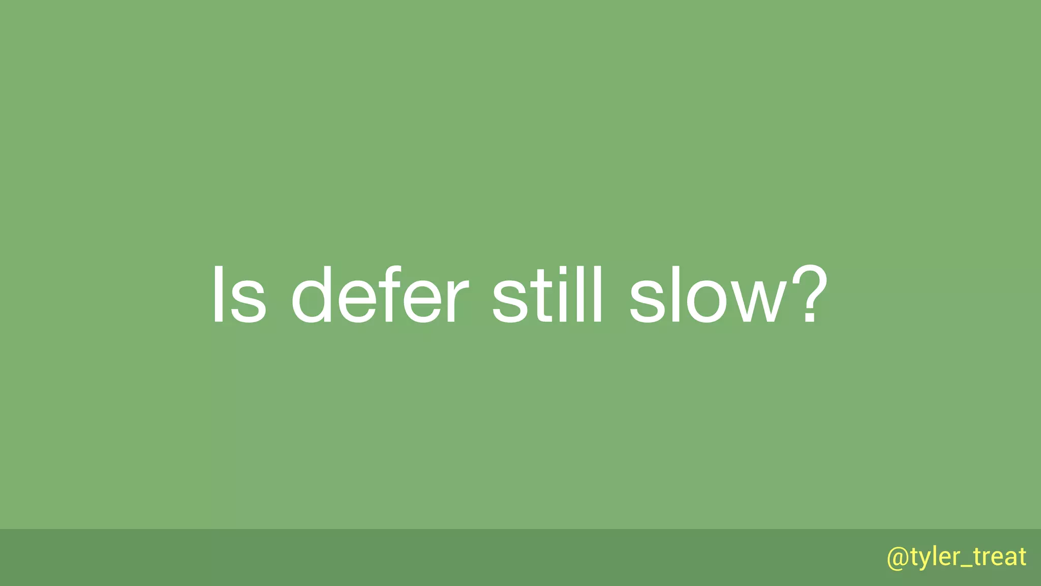 @tyler_treat
Is defer still slow?
 