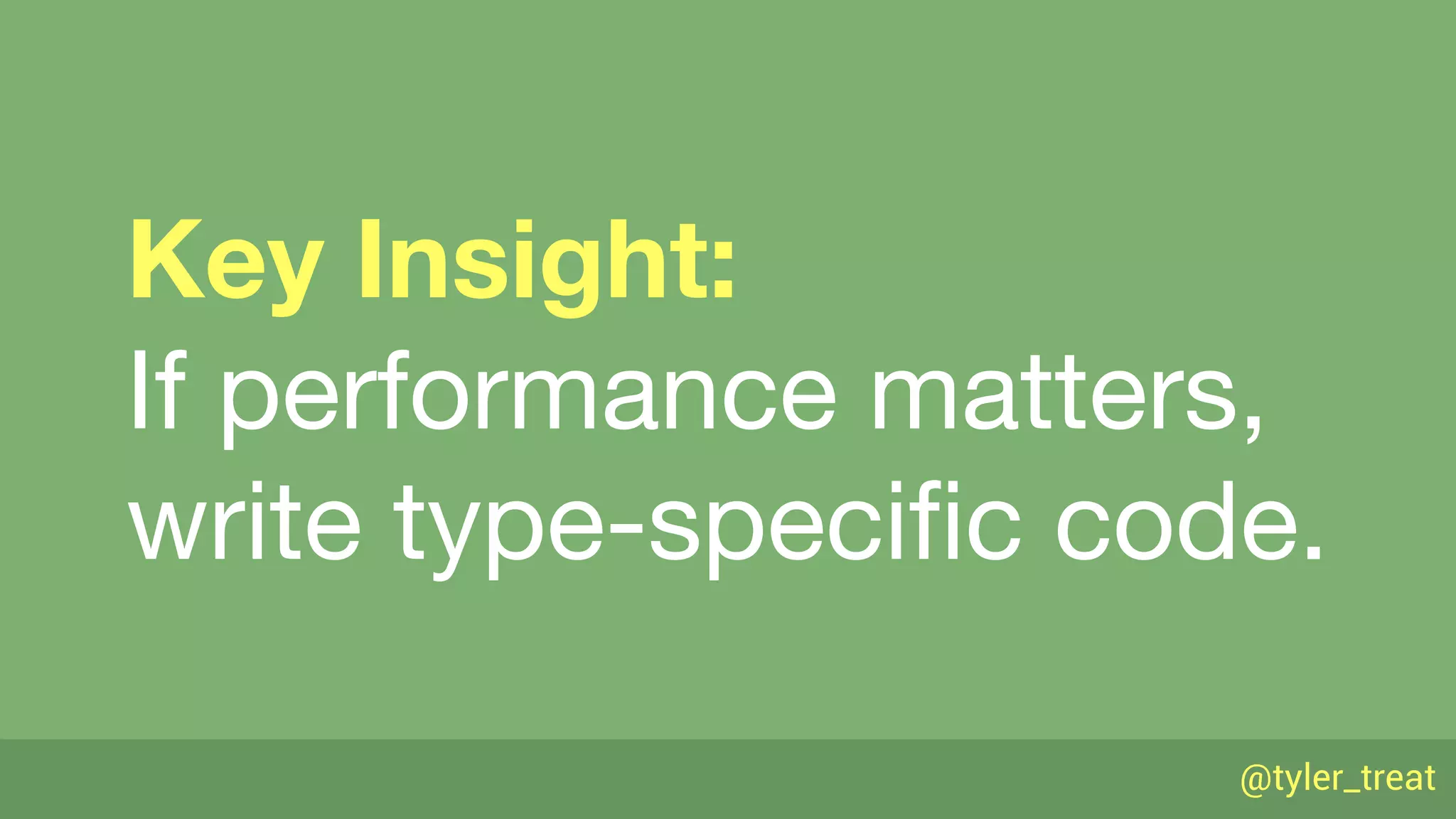 @tyler_treat
Key Insight:
If performance matters, 
write type-speciﬁc code.
 
