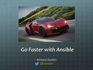 Go Faster with Ansible
Richard Donkin
@rdonkin
 