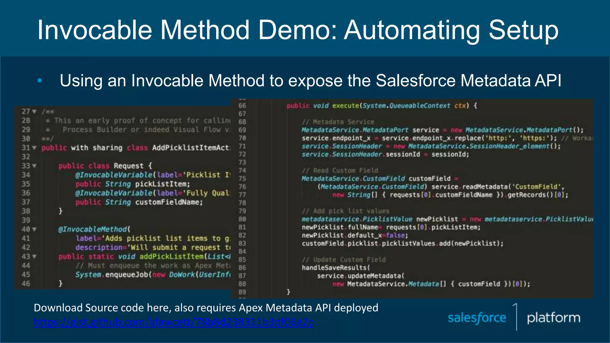 Invocable Method Demo: Automating Setup
• Using an Invocable Method to expose the Salesforce Metadata API
Download Source code here, also requires Apex Metadata API deployed
https://gist.github.com/afawcett/78b8d238311b3df06e2c
 