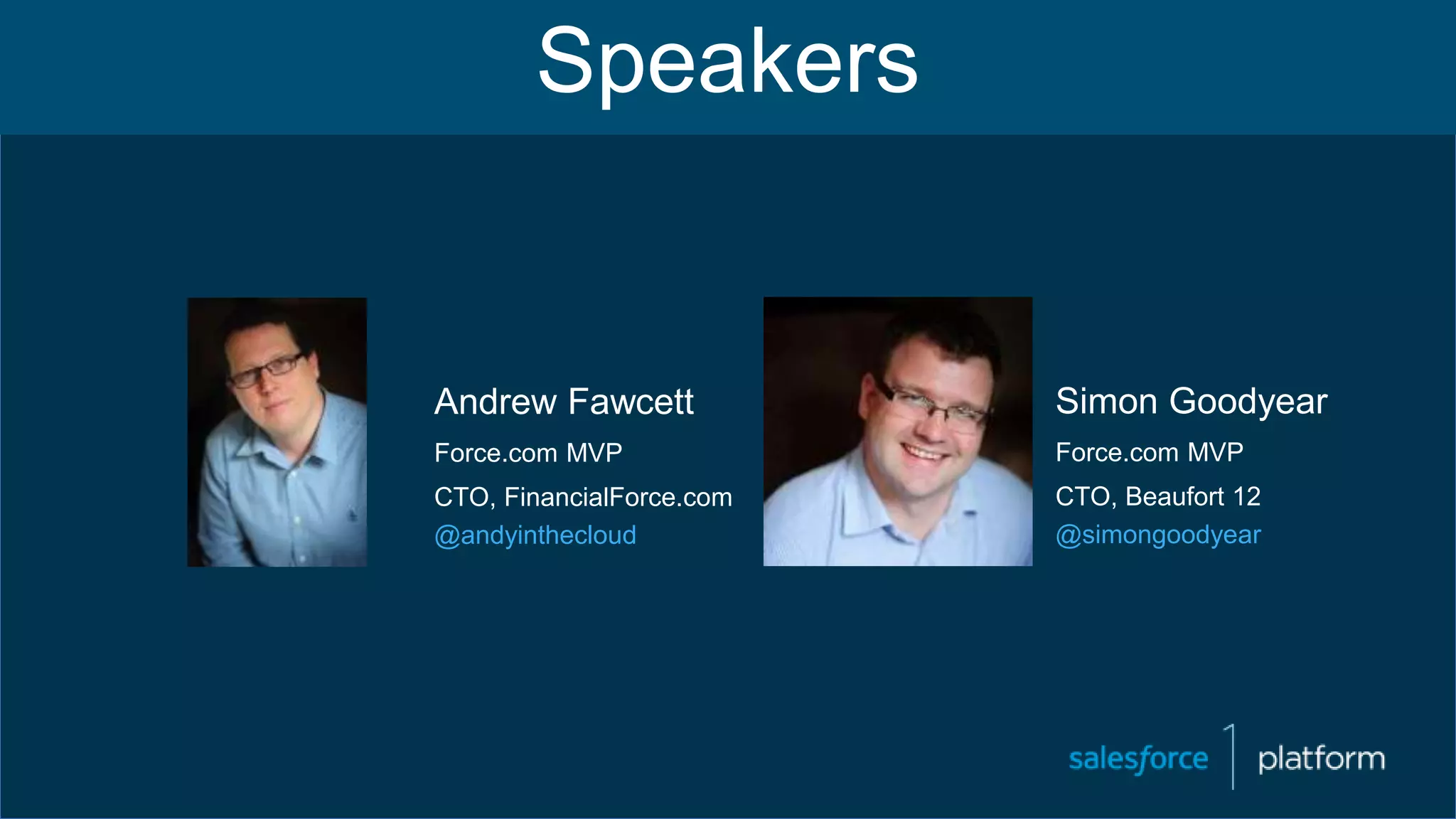 Andrew Fawcett
Force.com MVP
CTO, FinancialForce.com
@andyinthecloud
Simon Goodyear
Force.com MVP
CTO, Beaufort 12
@simongoodyear
Speakers
 