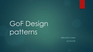 GoF Design
patterns
             -   SRIKANTH VAKA
                      ACTIVATE
 