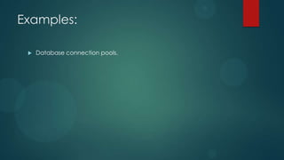 Examples:

    Database connection pools.
 