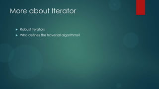 More about Iterator

    Robust iterators
    Who defines the traversal algorithms?
 