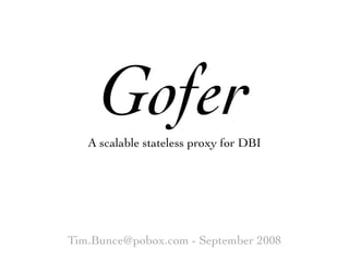Gofer
   A scalable stateless proxy for DBI




Tim.Bunce@pobox.com - September 2008
 