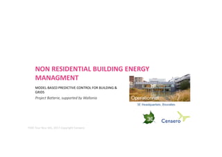 NON RESIDENTIAL BUILDING ENERGY
MANAGMENT
MODEL-BASED PREDICTIVE CONTROL FOR BUILDING &
GRIDS
Project Batterie, supported by Wallonia
TEKK Tour Nov. 6th, 2017 Copyright Cenaero
 