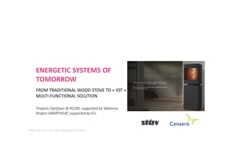 ENERGETIC SYSTEMS OF
TOMORROW
FROM TRADITIONAL WOOD STOVE TO « IOT »
MULTI-FUNCTIONAL SOLUTION
Projects Optifoyer & PCC80, supported by Wallonia
Project SMARTHEAT, supported by EU
TEKK Tour Nov. 6th, 2017 Copyright Cenaero
 