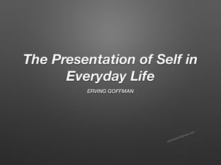 seeitssam@gmail.com
The Presentation of Self in
Everyday Life
ERVING GOFFMAN
 
