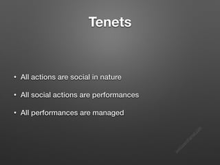 s
e
e
i
t
s
s
a
m
@
g
m
a
i
l
.
c
o
m
Tenets
• All actions are social in nature
• All social actions are performances
• All performances are managed
 