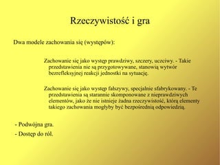 Fasada Wśród czynników tworzących  fasadę osobistą  należy wyróżnić dwa: Sposób bycia ( manner ) –  możemy donieść do bodźców, których funkcją jest uprzedzanie nas o tym jaką rolę w interakcji wykonawca spodziewa się odgrywać w zawiązującej się sytuacji. 
