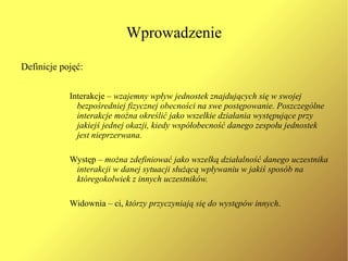 Zebrane informacje służą  zdefiniowaniu sytuacji  czyli powalają na wcześniejsze zorientowanie się czego jednostka będzie oczekiwać od innych i czego inni mogą od niej oczekwiać. 