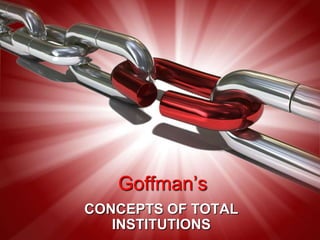 Goffman’s CONCEPTS OF TOTAL INSTITUTIONS 