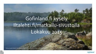 Gofinland.fi kysely
Iltalehti.fi/matkailu-sivustolla
Lokakuu 2015
Online-kysely Iltalehti.fi/matkailuartikkelin yhteydessä 12.-16.10.2015 , n=238-340
 
