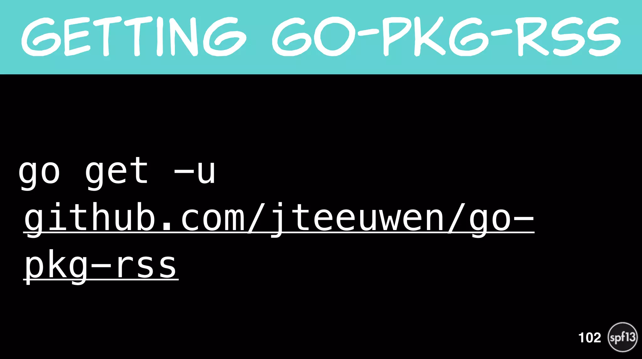 go get -u  
github.com/jteeuwen/go-
pkg-rss
Getting  Go-PKG-RSS
102
 