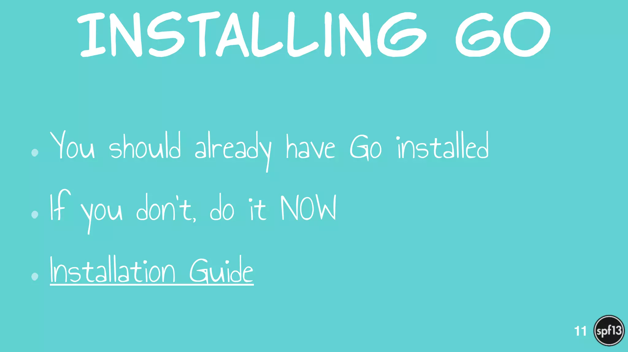 Installing  Go
•You should already have Go installed
•If you don’t, do it NOW
•Installation Guide
11
 