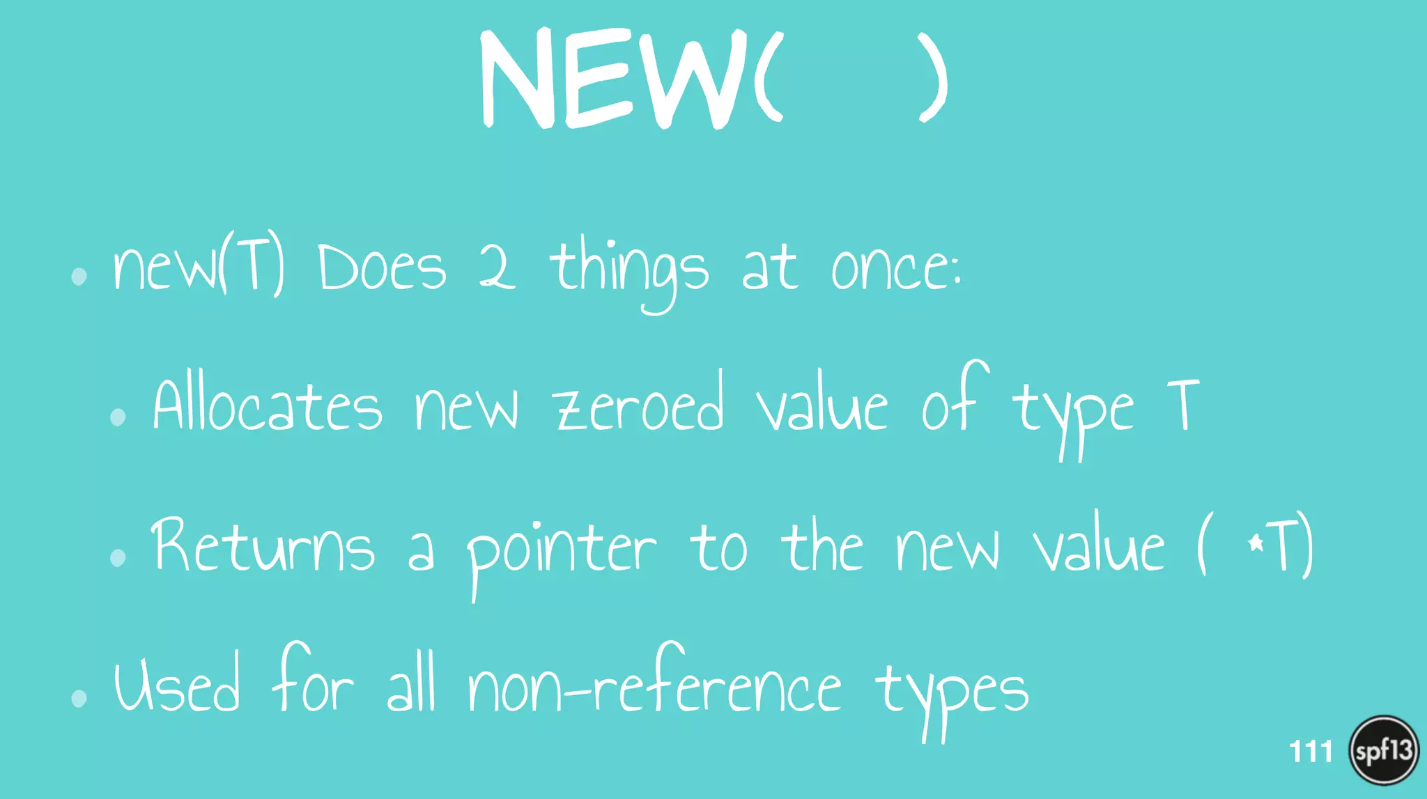 New(    )
•new(T) Does 2 things at once:
•Allocates new zeroed value of type T
•Returns a pointer to the new value ( *T)
•Used for all non-reference types
111
 