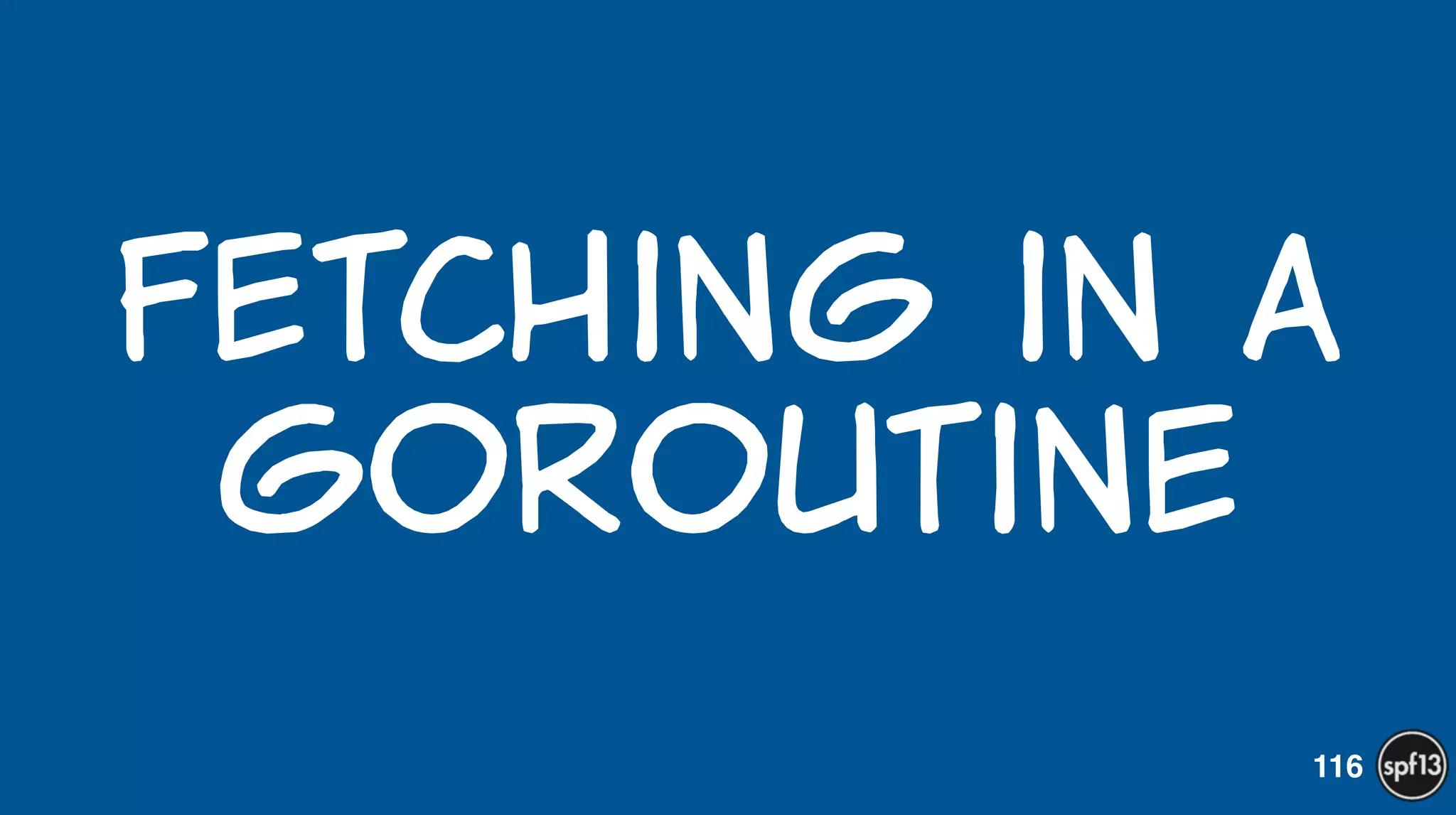 Fetching  in  a  
goroutine
116
 