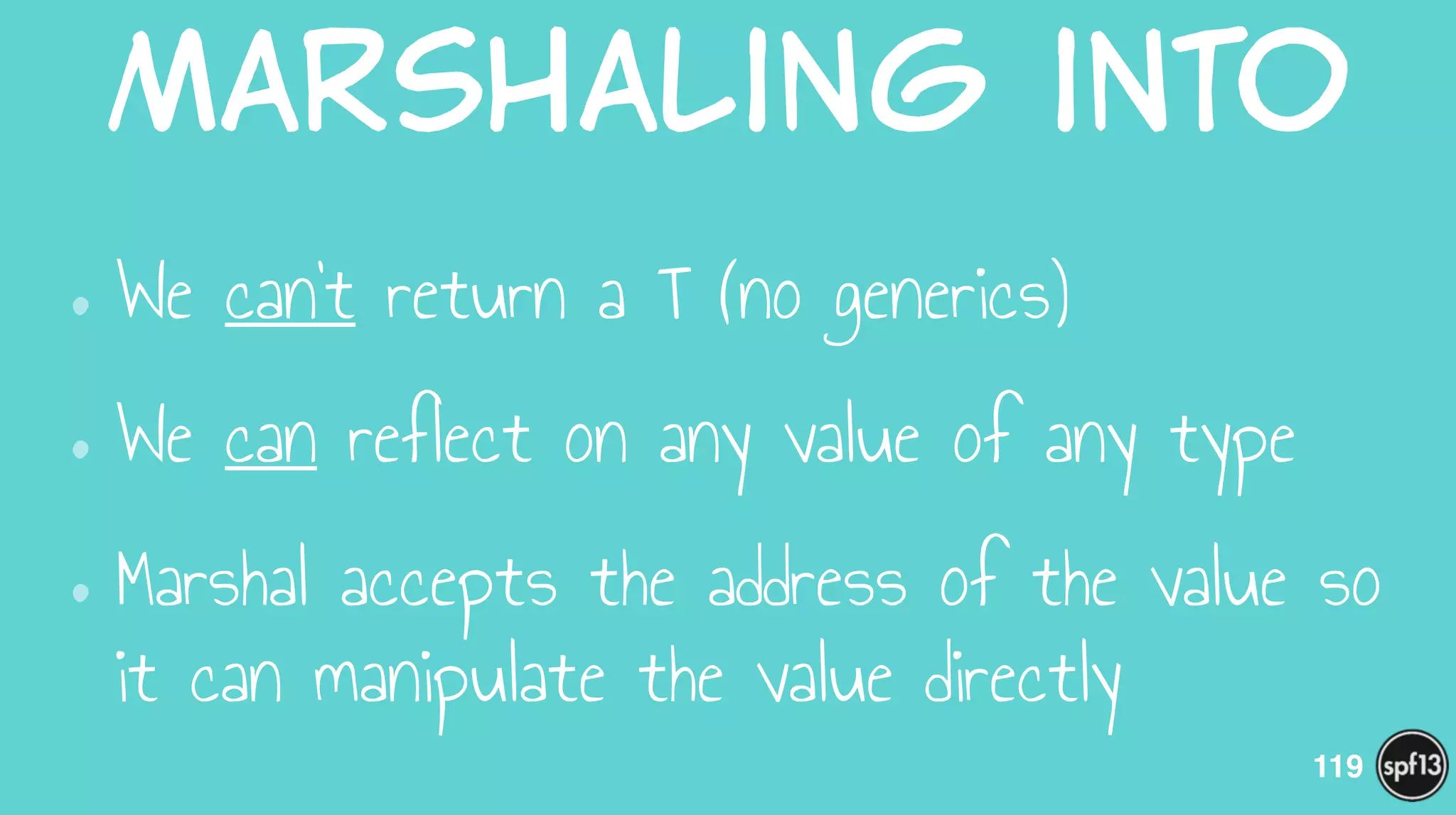 Marshaling  into
•We can’t return a T (no generics)
•We can reflect on any value of any type
•Marshal accepts the address of the value so
it can manipulate the value directly
119
 