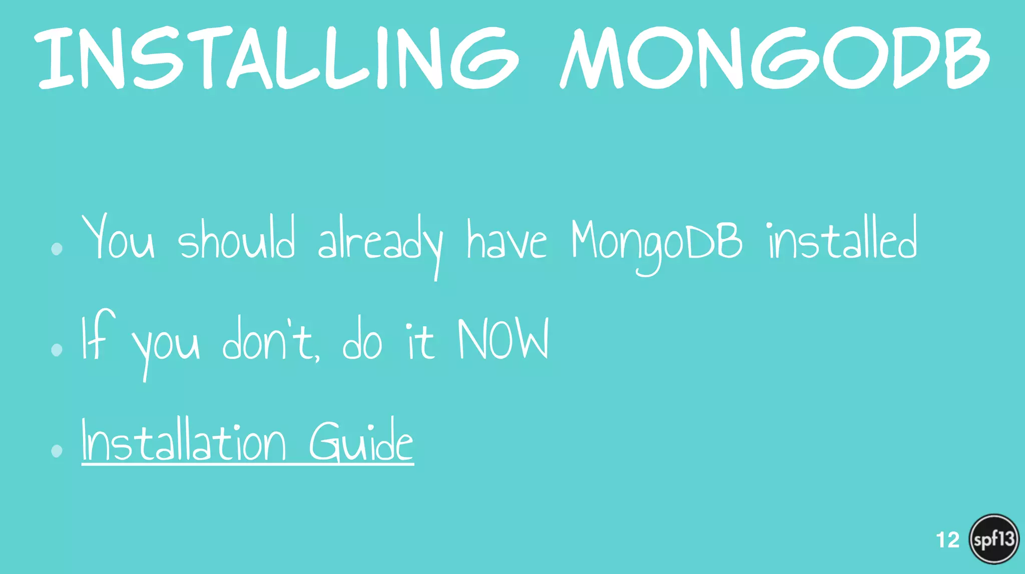 Installing  MongoDB
•You should already have MongoDB installed
•If you don’t, do it NOW
•Installation Guide
12
 