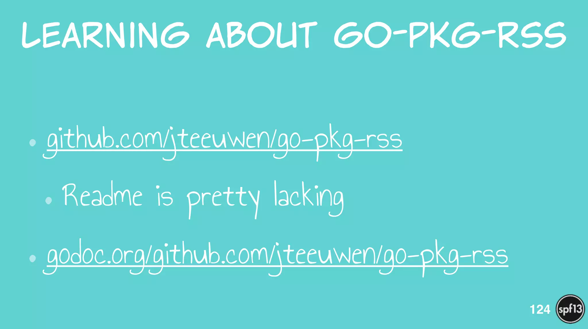 Learning  about  go-pkg-rss
•github.com/jteeuwen/go-pkg-rss
•Readme is pretty lacking
•godoc.org/github.com/jteeuwen/go-pkg-rss
124
 
