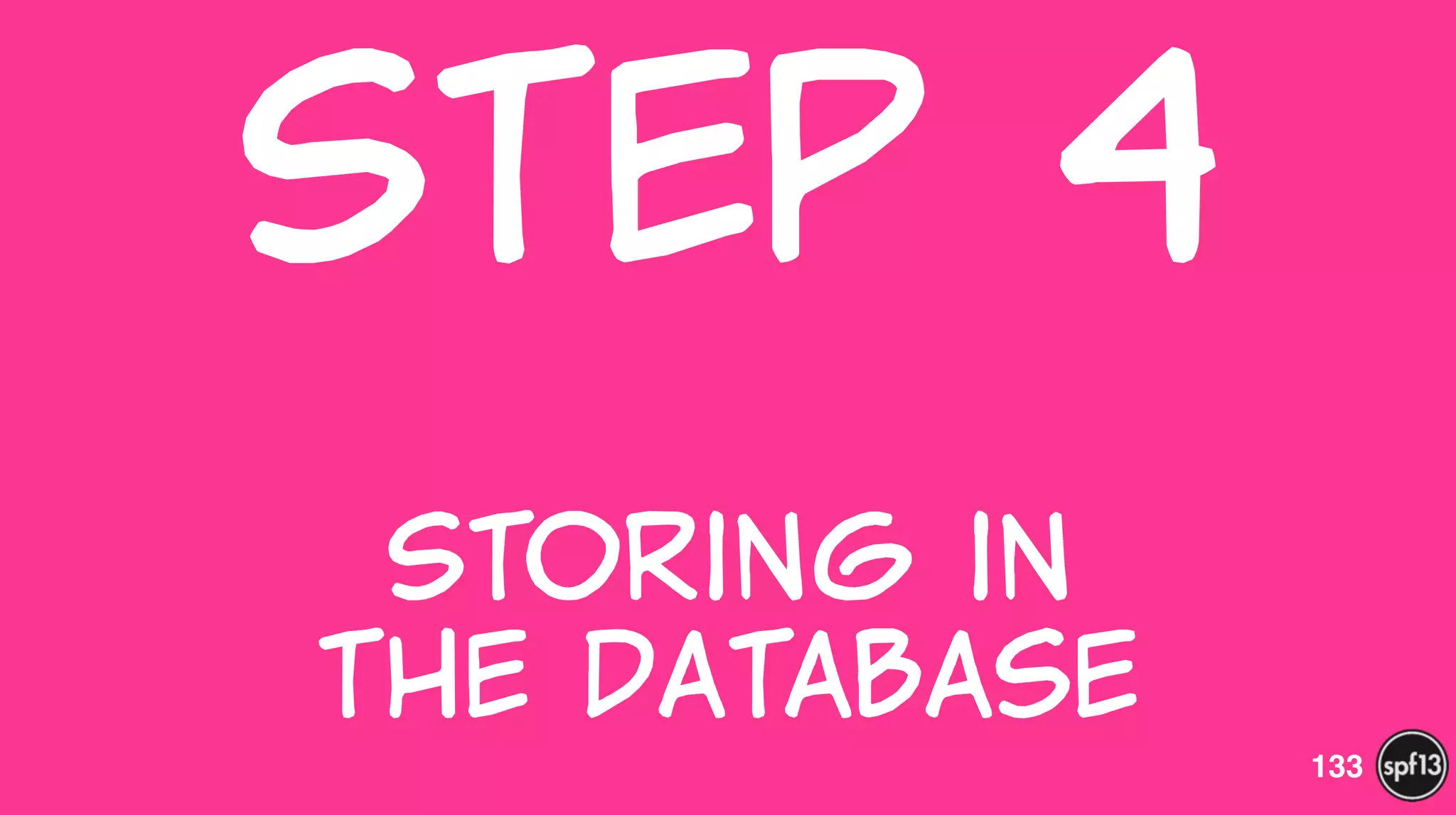 Step  4  
 
Storing  in   
the  Database
133
 