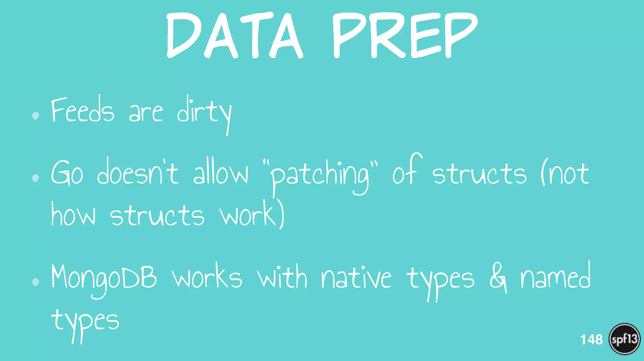 Data  Prep
•Feeds are dirty
•Go doesn’t allow “patching” of structs (not
how structs work)
•MongoDB works with native types & named
types 148
 