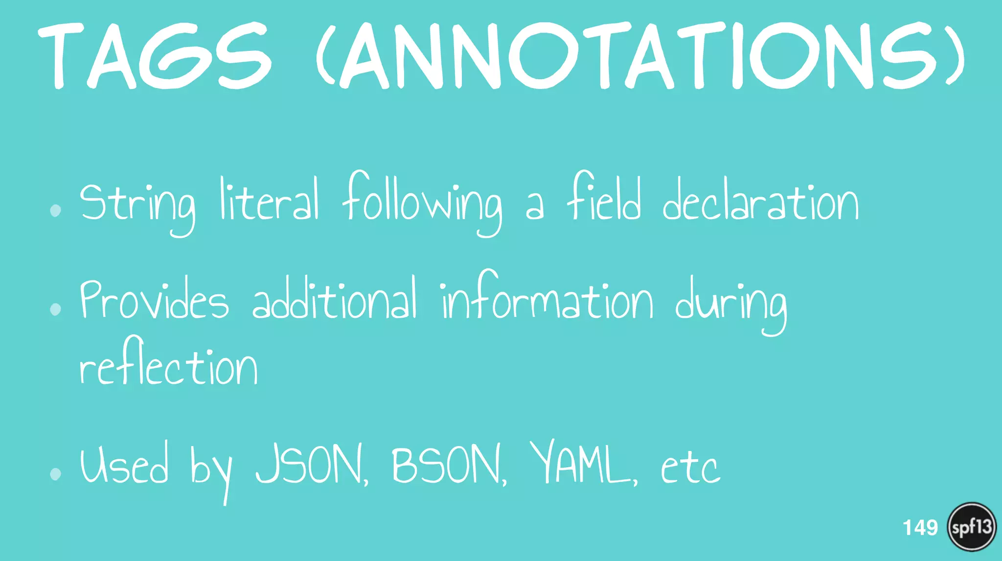 Tags  (Annotations)
•String literal following a field declaration
•Provides additional information during
reflection
•Used by JSON, BSON, YAML, etc
149
 