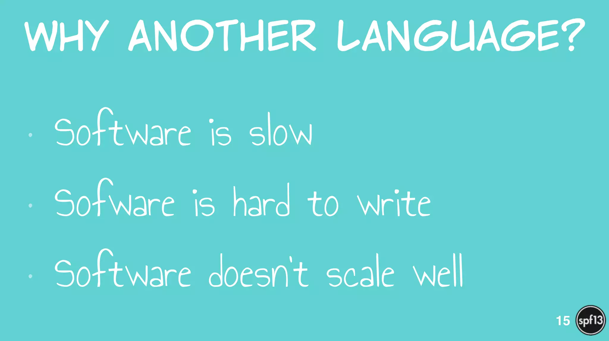 Why  Another  Language?
• Software is slow
• Sofware is hard to write
• Software doesn’t scale well
15
 