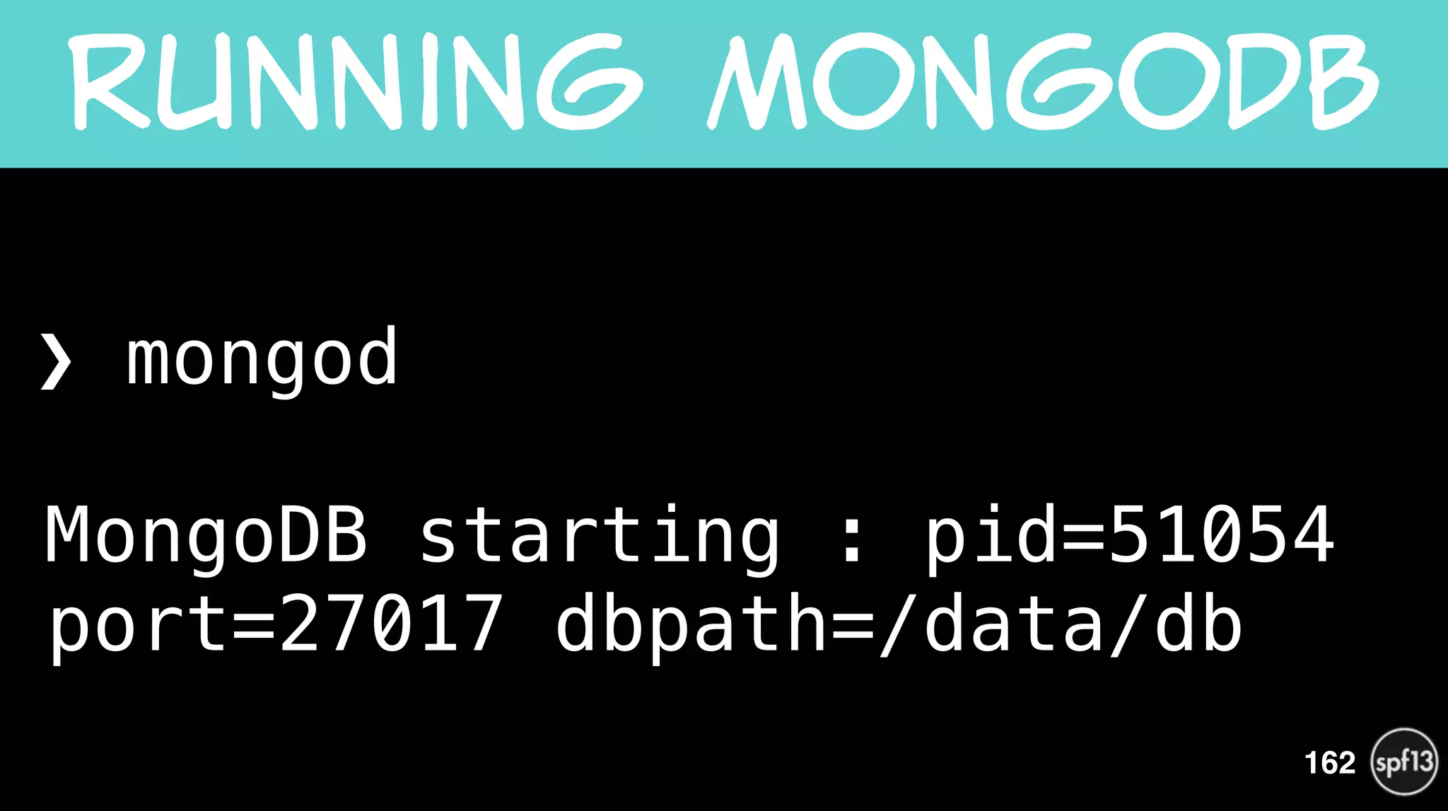 ❯ mongod 
 
MongoDB starting : pid=51054
port=27017 dbpath=/data/db
Running  MongoDB
162
 