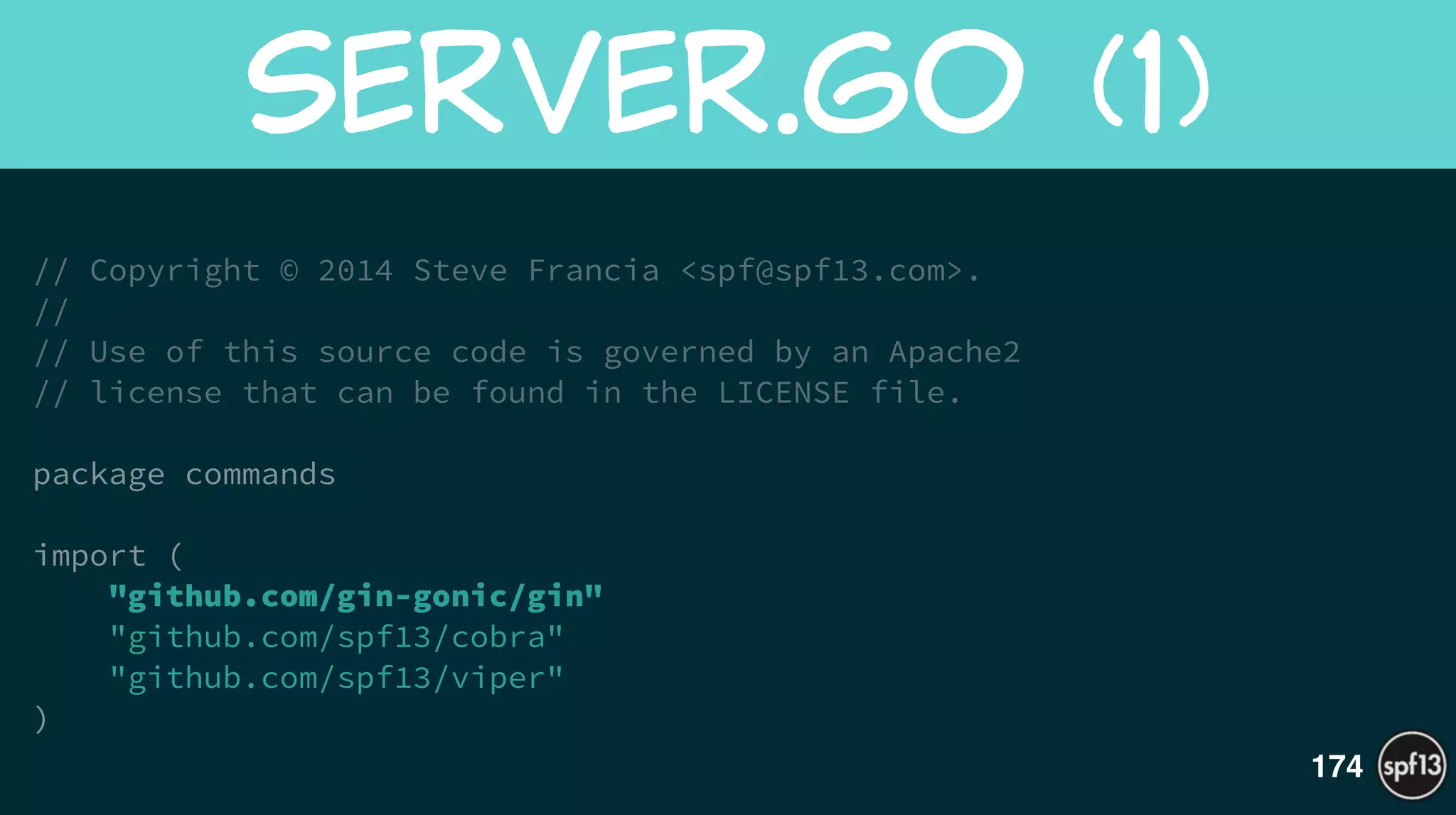 // Copyright © 2014 Steve Francia <spf@spf13.com>.
//
// Use of this source code is governed by an Apache2
// license that can be found in the LICENSE file.
!
package commands
!
import (
"github.com/gin-gonic/gin"
"github.com/spf13/cobra"
"github.com/spf13/viper"
)
Server.Go  (1)
174
 