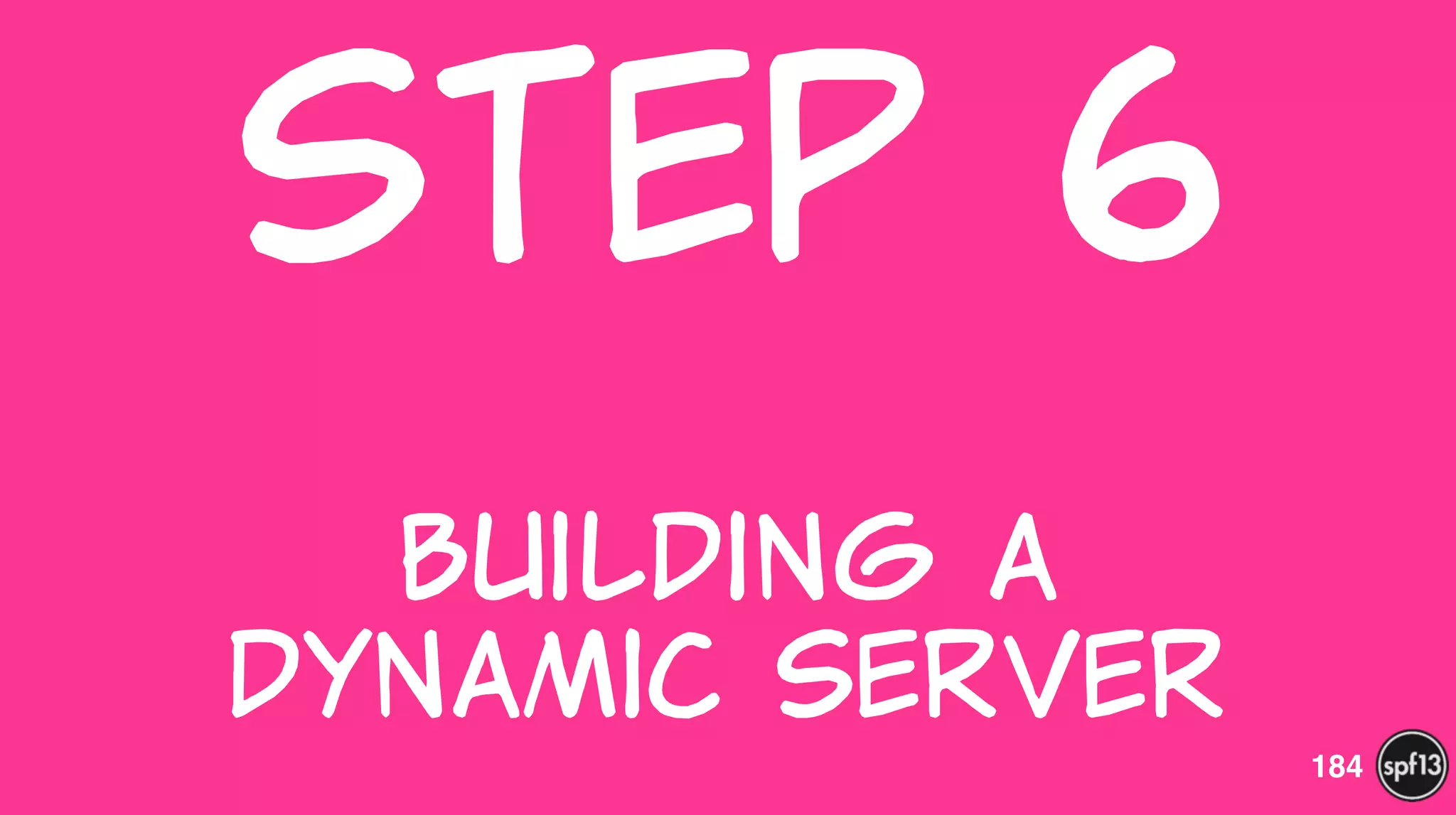 Step  6  
 
Building  a   
Dynamic  Server
184
 