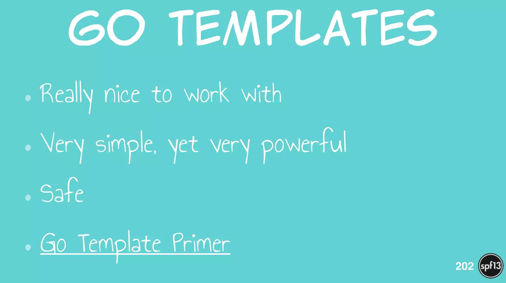 Go  Templates
•Really nice to work with
•Very simple, yet very powerful
•Safe
•Go Template Primer
202
 