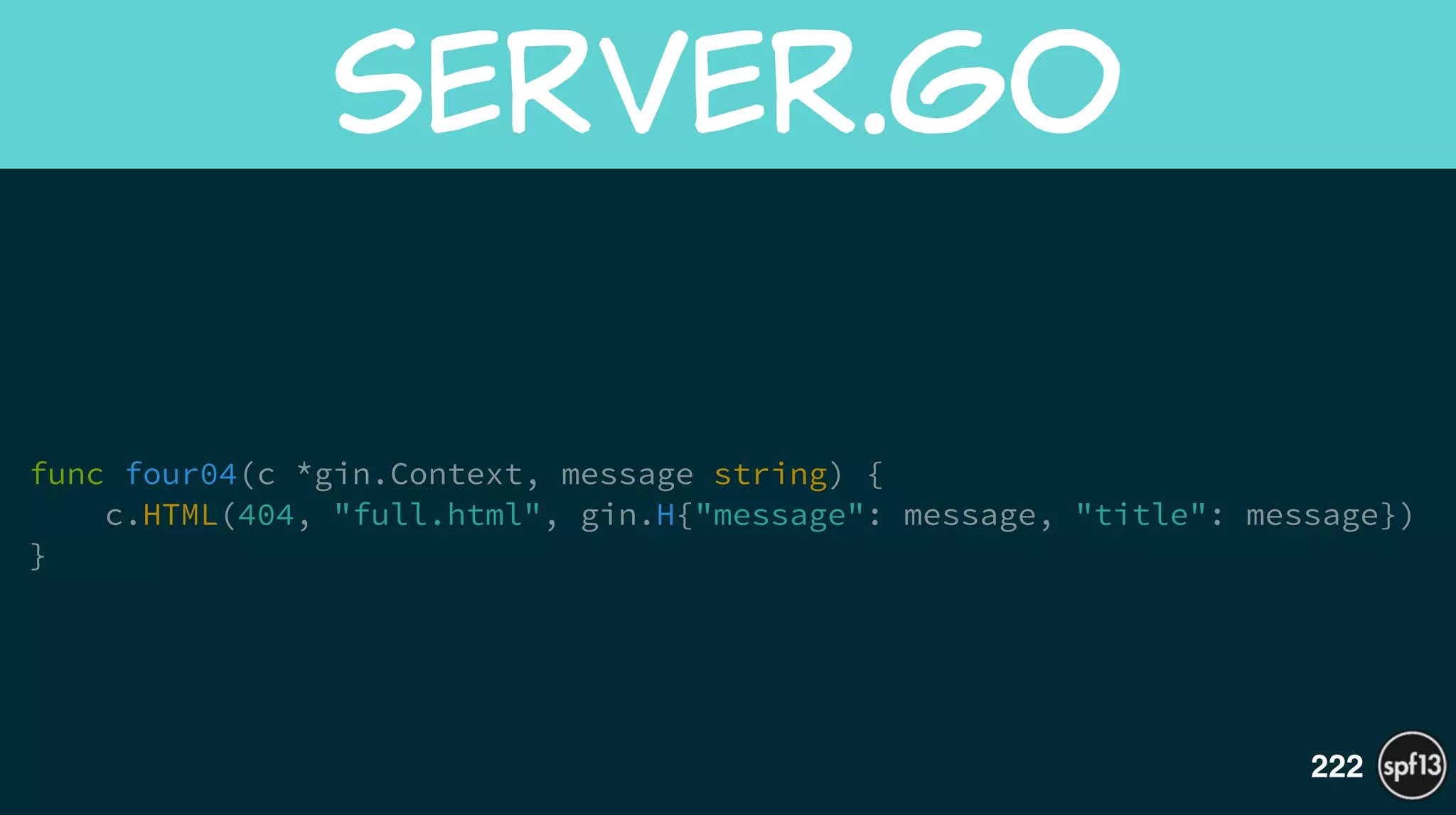 !
func four04(c *gin.Context, message string) {
c.HTML(404, "full.html", gin.H{"message": message, "title": message})
}
server.go
222
 