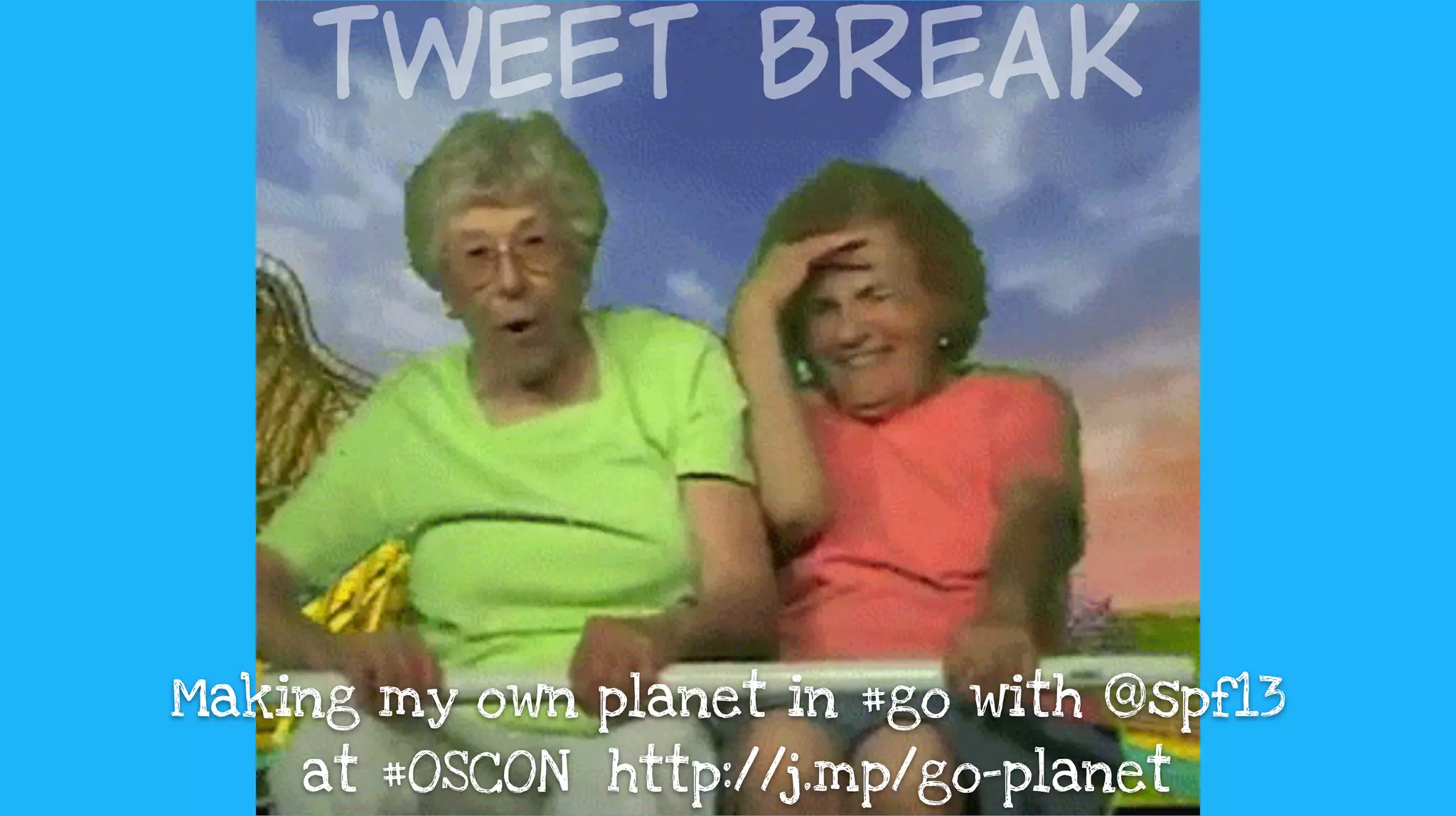 Tweet  Break
Making my own planet in #go with @spf13 
at #OSCON http://j.mp/go-planet
 