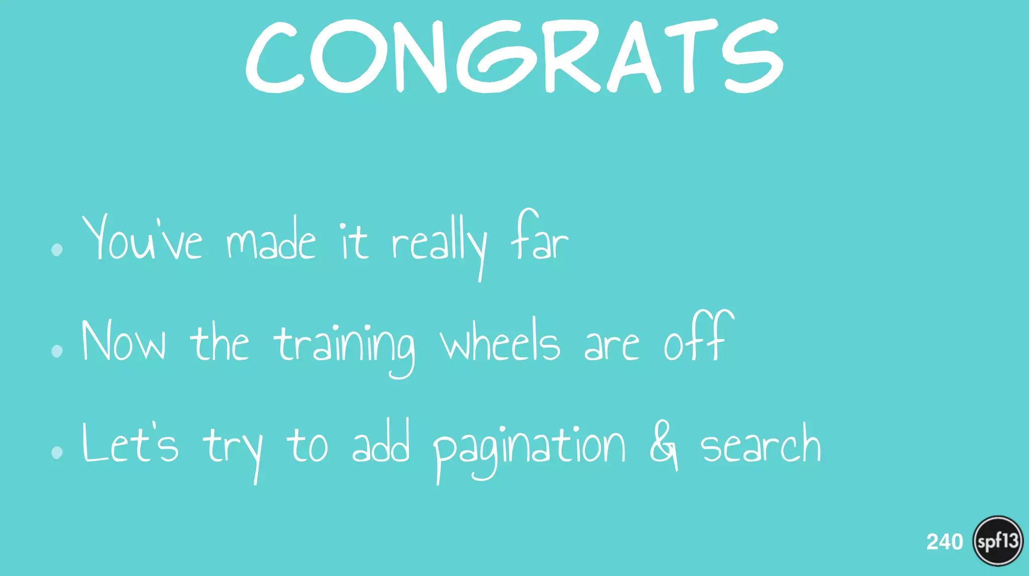 Congrats
•You’ve made it really far
•Now the training wheels are off
•Let’s try to add pagination & search
240
 