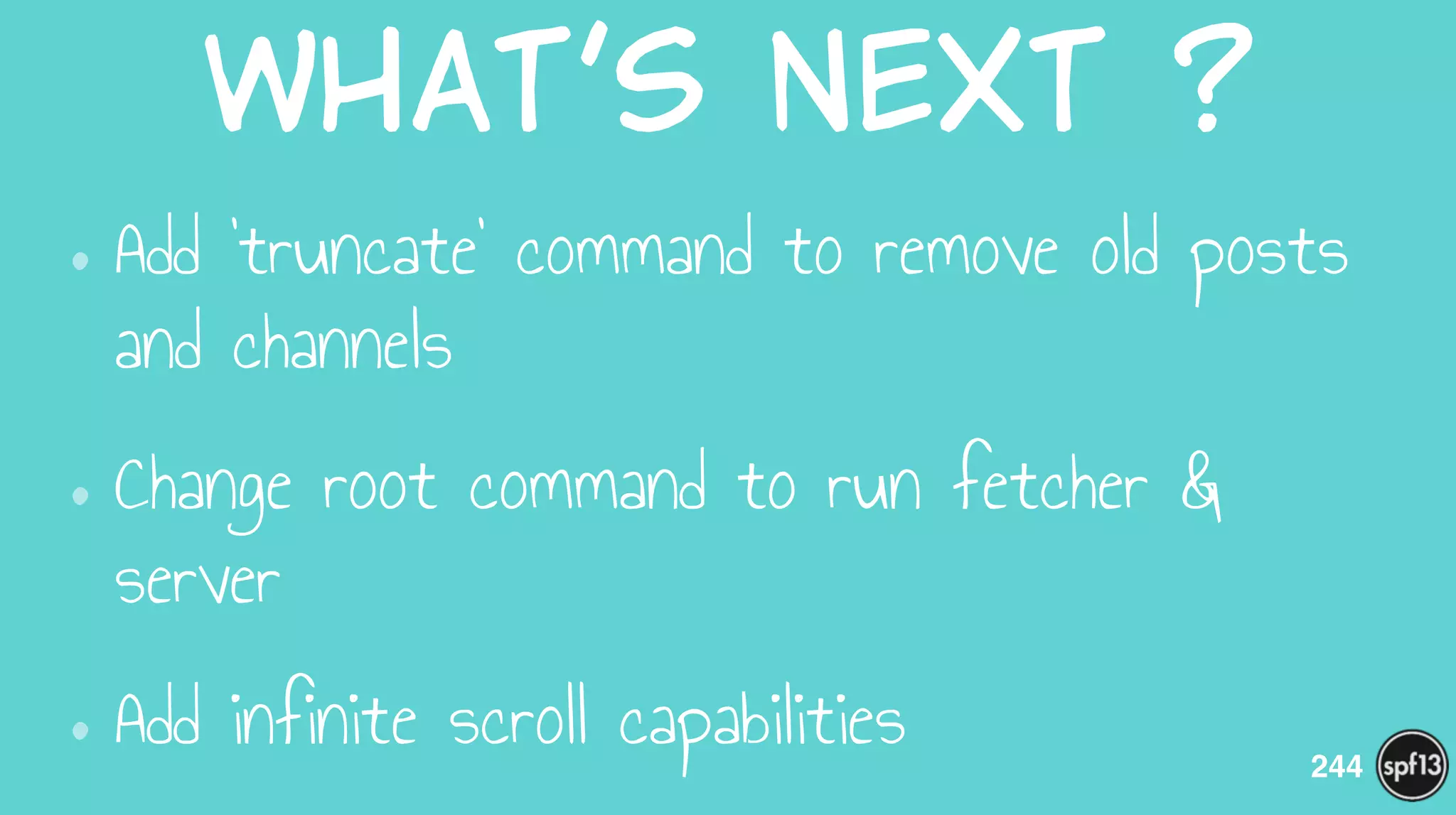 What’s  next  ?
•Add ‘truncate’ command to remove old posts
and channels
•Change root command to run fetcher &
server
•Add infinite scroll capabilities 244
 
