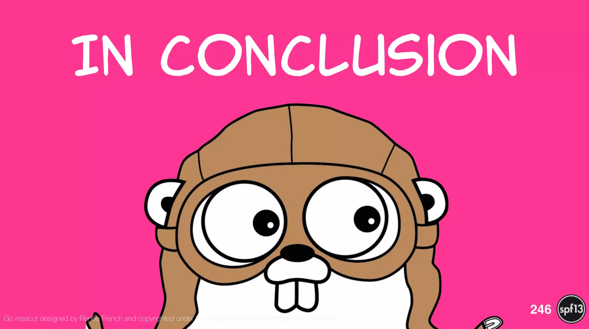 In  Conclusion
246
Go mascot designed by Renée French and copyrighted under the Creative Commons Attribution 3.0 license.
 
