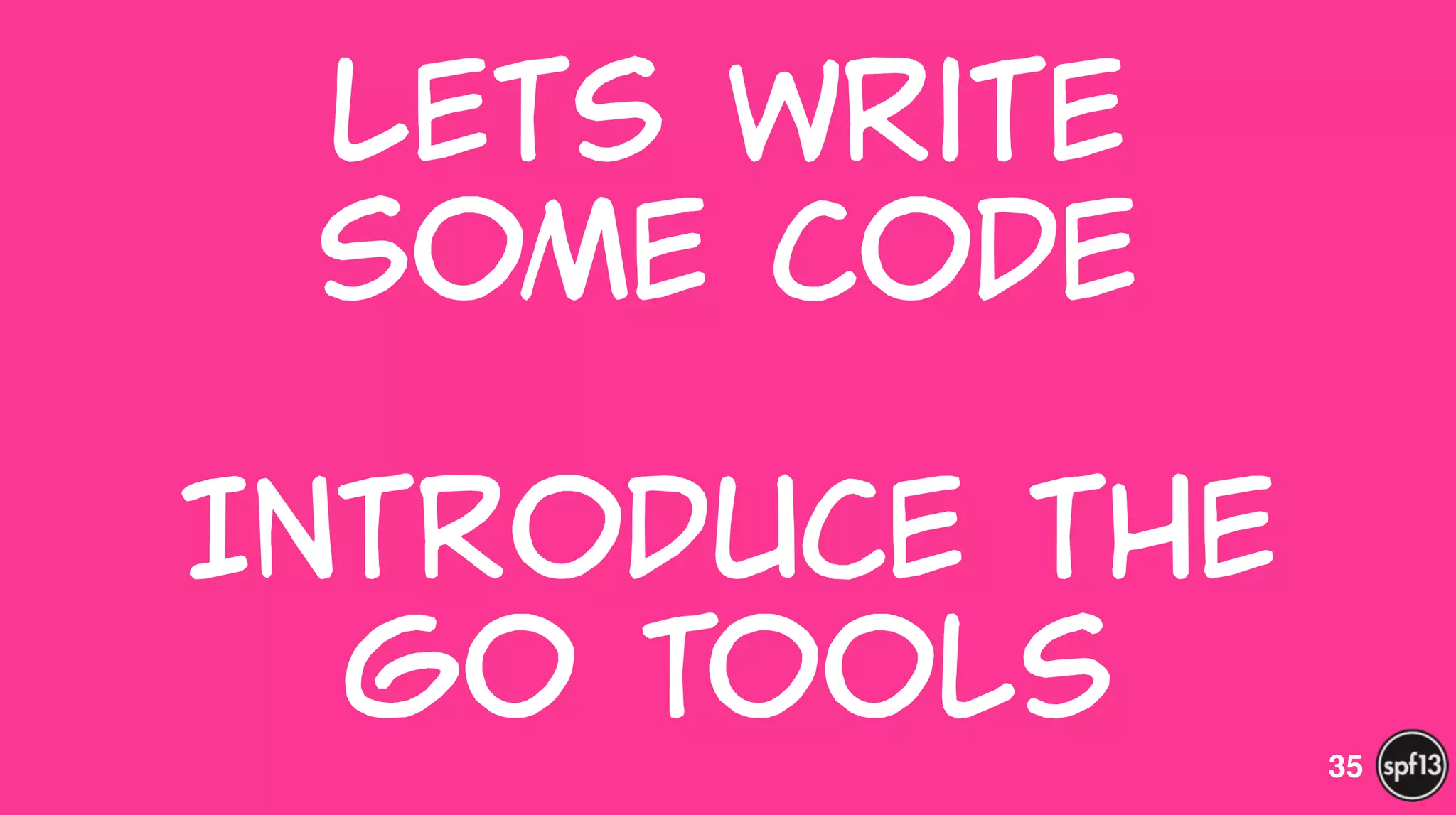 Lets  write  
some  code  
!
Introduce  the    
go  tools 35
 