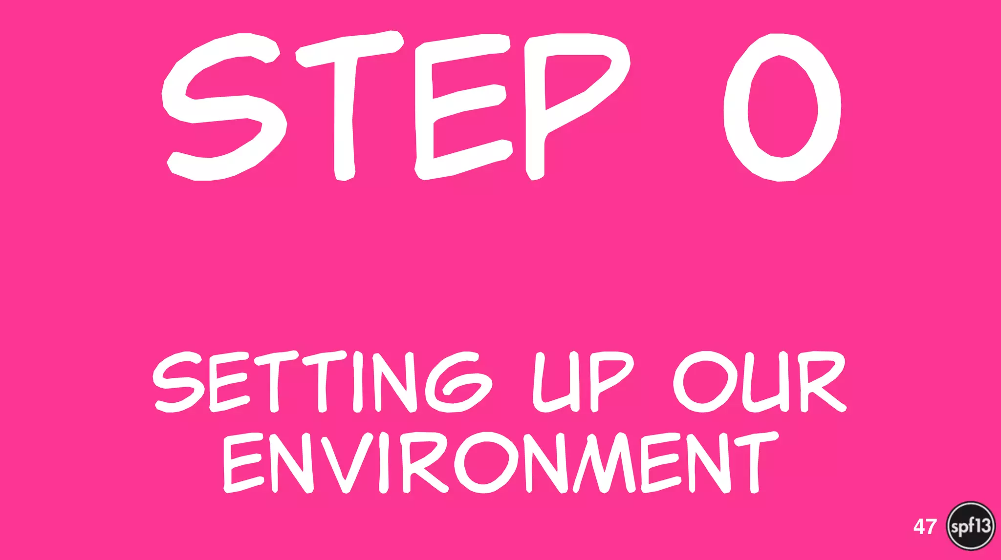 Step  0  
 
Setting  up  our  
environment
47
 