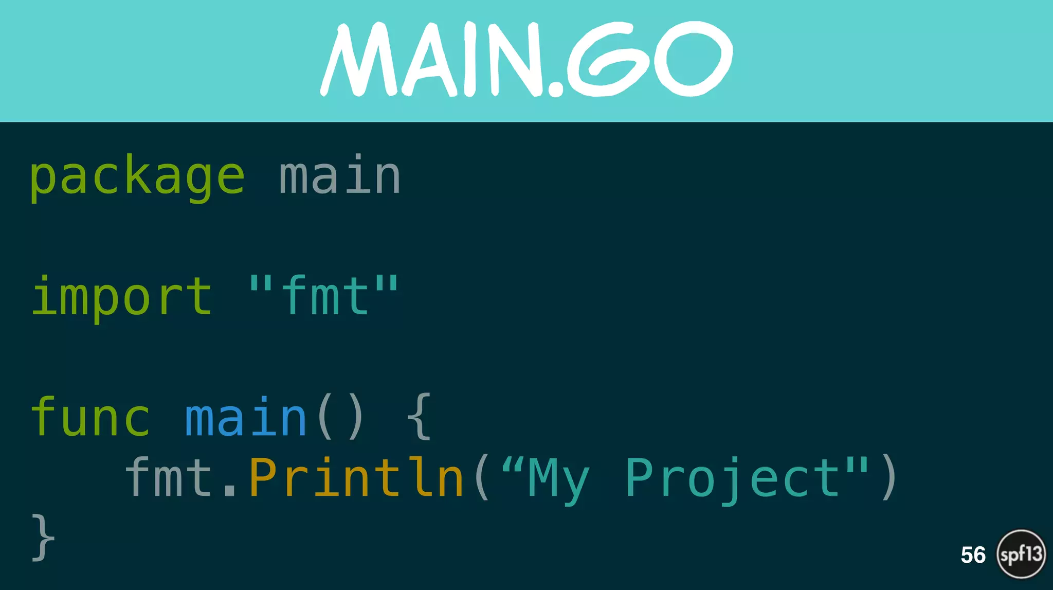 package main
!
import "fmt"
!
func main() {
fmt.Println(“My Project")
}
main.go
56
 