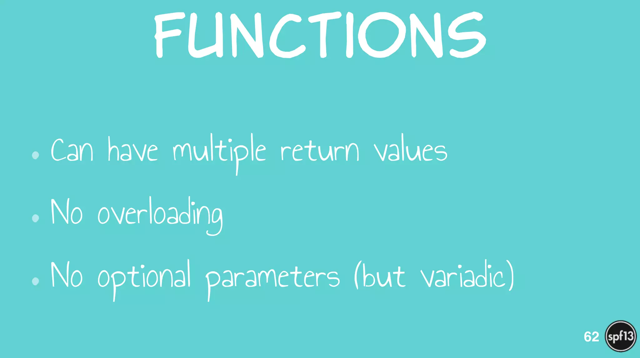 Functions
•Can have multiple return values
•No overloading
•No optional parameters (but variadic)
62
 