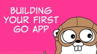 Building  
your  first  
Go  App
1
Go mascot designed by Renée French and copyrighted under the Creative Commons Attribution 3.0 license.
 