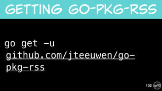 go get -u  
github.com/jteeuwen/go-
pkg-rss
Getting  Go-PKG-RSS
102
 